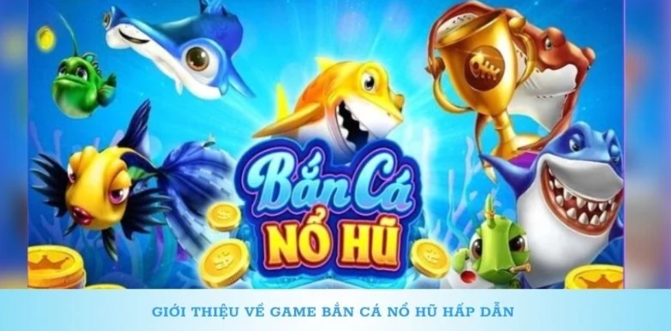 Sơ lược game bắn cá nổ hũ đổi thưởng